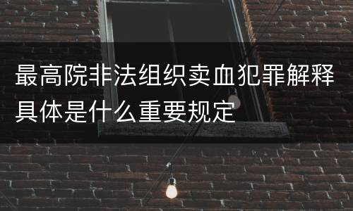最高院非法组织卖血犯罪解释具体是什么重要规定