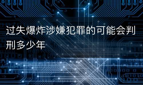 过失爆炸涉嫌犯罪的可能会判刑多少年