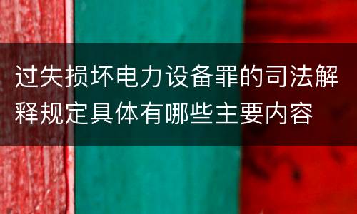 过失损坏电力设备罪的司法解释规定具体有哪些主要内容