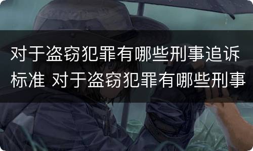 对于盗窃犯罪有哪些刑事追诉标准 对于盗窃犯罪有哪些刑事追诉标准规定