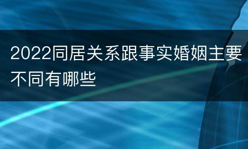 2022同居关系跟事实婚姻主要不同有哪些