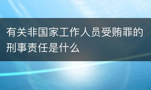 有关非国家工作人员受贿罪的刑事责任是什么