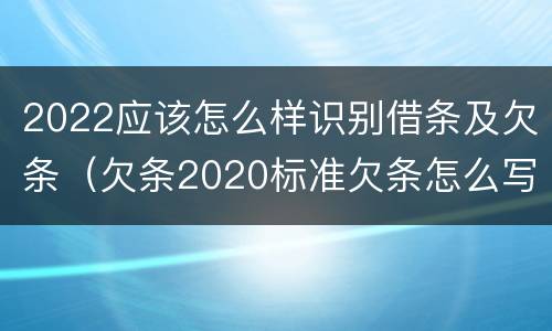 2022应该怎么样识别借条及欠条（欠条2020标准欠条怎么写）