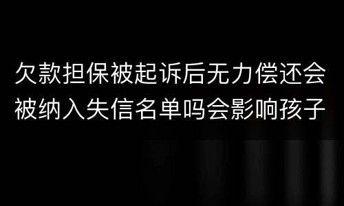 欠款担保被起诉后无力偿还会被纳入失信名单吗会影响孩子上学和就业吗