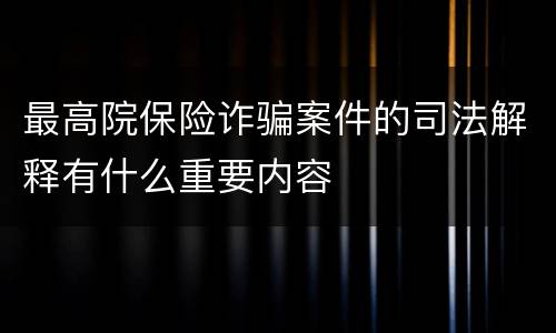 最高院保险诈骗案件的司法解释有什么重要内容