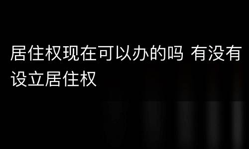 居住权现在可以办的吗 有没有设立居住权