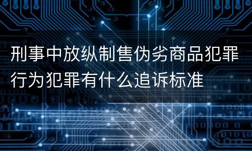 刑事中放纵制售伪劣商品犯罪行为犯罪有什么追诉标准