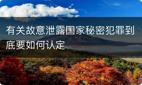 有关故意泄露国家秘密犯罪到底要如何认定