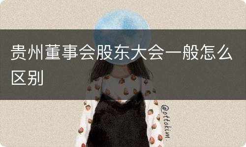 贵州董事会股东大会一般怎么区别
