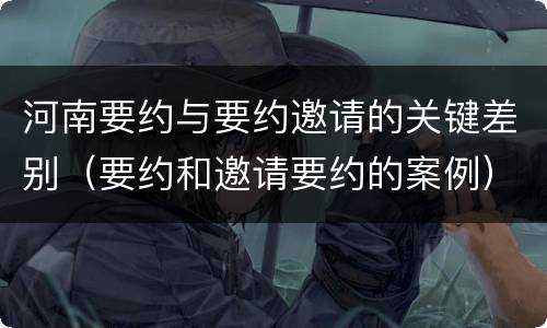 河南要约与要约邀请的关键差别（要约和邀请要约的案例）