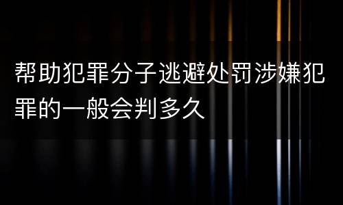 帮助犯罪分子逃避处罚涉嫌犯罪的一般会判多久