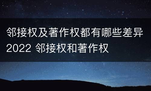 邻接权及著作权都有哪些差异2022 邻接权和著作权