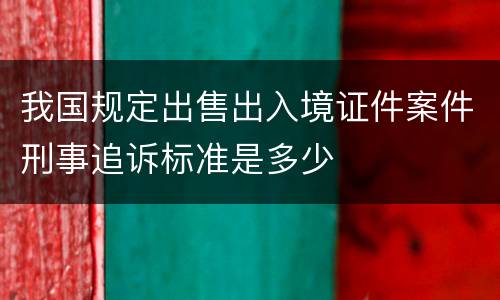 我国规定出售出入境证件案件刑事追诉标准是多少