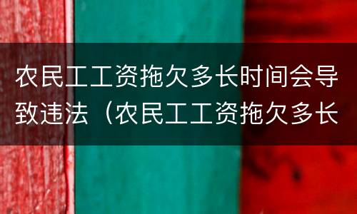 农民工工资拖欠多长时间会导致违法（农民工工资拖欠多长时间会导致违法失信）