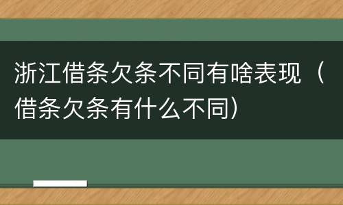 浙江借条欠条不同有啥表现（借条欠条有什么不同）