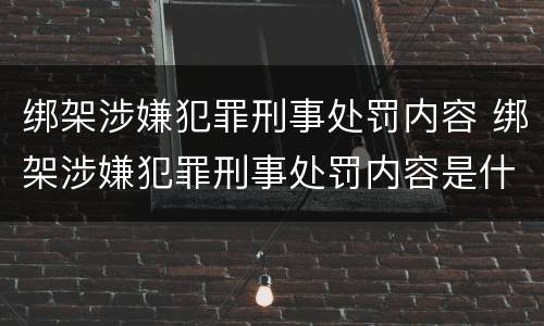 绑架涉嫌犯罪刑事处罚内容 绑架涉嫌犯罪刑事处罚内容是什么