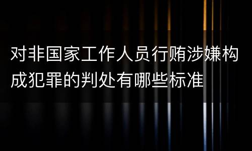 对非国家工作人员行贿涉嫌构成犯罪的判处有哪些标准