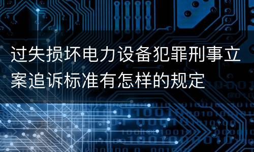 过失损坏电力设备犯罪刑事立案追诉标准有怎样的规定
