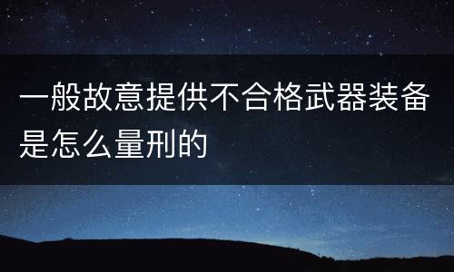 一般故意提供不合格武器装备是怎么量刑的