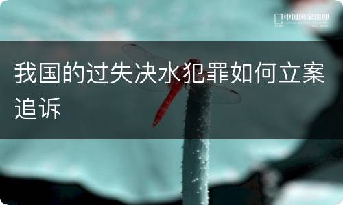 我国的过失决水犯罪如何立案追诉