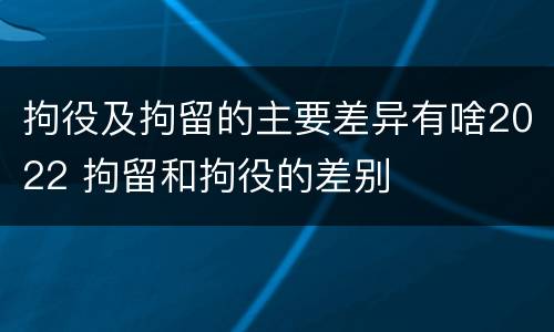 拘役及拘留的主要差异有啥2022 拘留和拘役的差别