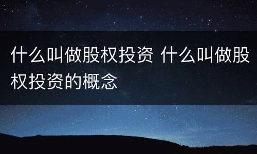 什么叫做股权投资 什么叫做股权投资的概念