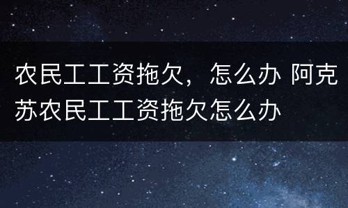 农民工工资拖欠，怎么办 阿克苏农民工工资拖欠怎么办