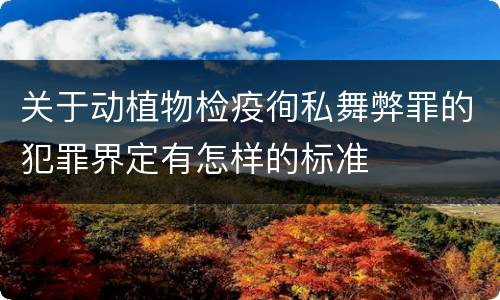 关于动植物检疫徇私舞弊罪的犯罪界定有怎样的标准