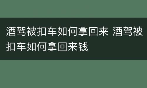 酒驾被扣车如何拿回来 酒驾被扣车如何拿回来钱
