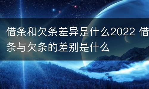 借条和欠条差异是什么2022 借条与欠条的差别是什么
