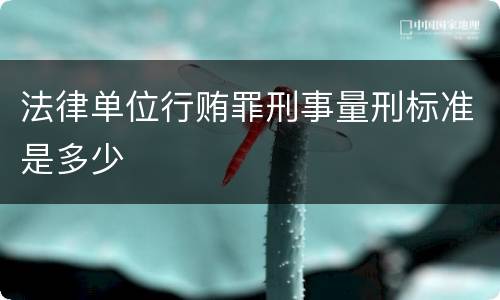 法律单位行贿罪刑事量刑标准是多少