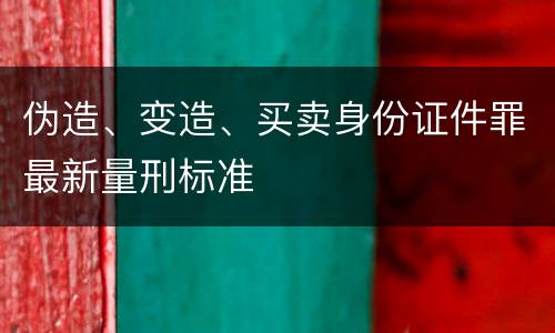 伪造、变造、买卖身份证件罪最新量刑标准