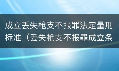 成立丢失枪支不报罪法定量刑标准（丢失枪支不报罪成立条件）