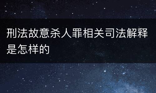 刑法故意杀人罪相关司法解释是怎样的
