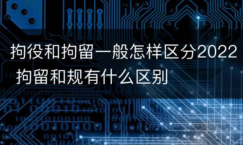 拘役和拘留一般怎样区分2022 拘留和规有什么区别