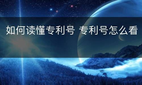 如何读懂专利号 专利号怎么看