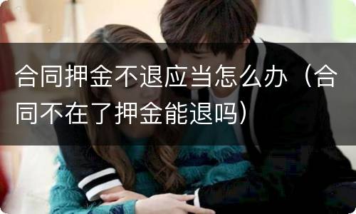 合同押金不退应当怎么办（合同不在了押金能退吗）