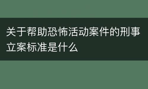 关于帮助恐怖活动案件的刑事立案标准是什么