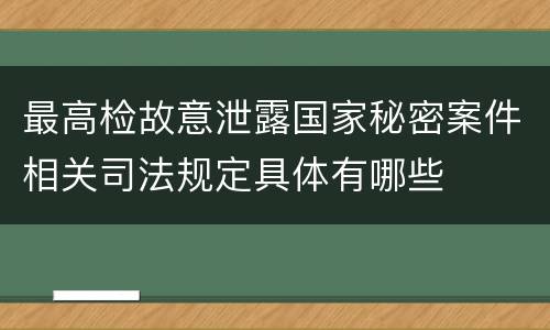 最高检故意泄露国家秘密案件相关司法规定具体有哪些