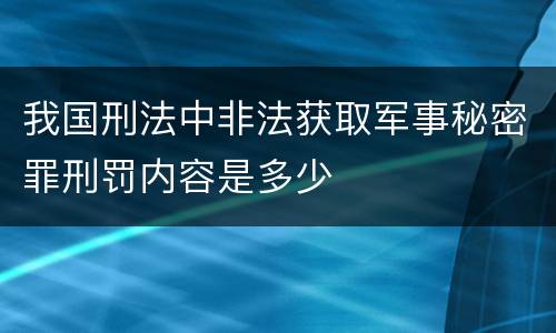 我国刑法中非法获取军事秘密罪刑罚内容是多少