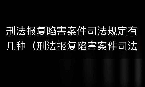 刑法报复陷害案件司法规定有几种（刑法报复陷害案件司法规定有几种情形）