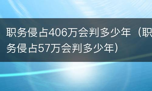 职务侵占406万会判多少年（职务侵占57万会判多少年）
