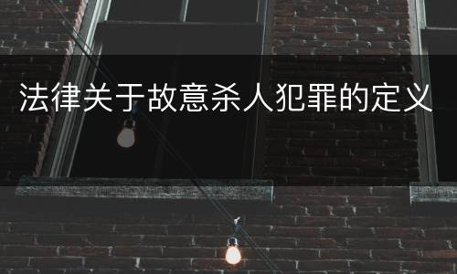 法律关于故意杀人犯罪的定义