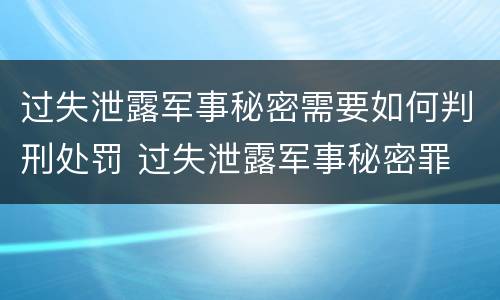 过失泄露军事秘密需要如何判刑处罚 过失泄露军事秘密罪