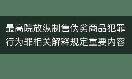 最高院放纵制售伪劣商品犯罪行为罪相关解释规定重要内容都有哪些