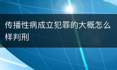 传播性病成立犯罪的大概怎么样判刑