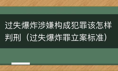 过失爆炸涉嫌构成犯罪该怎样判刑（过失爆炸罪立案标准）