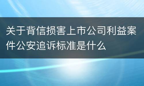 关于背信损害上市公司利益案件公安追诉标准是什么