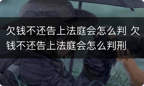 欠钱不还告上法庭会怎么判 欠钱不还告上法庭会怎么判刑