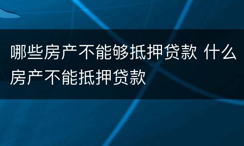 哪些房产不能够抵押贷款 什么房产不能抵押贷款